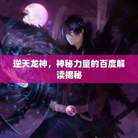 逆天龙神,神秘力量的百度解读揭秘