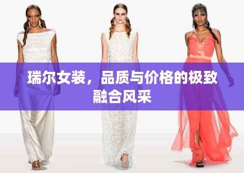 瑞尔女装,品质与价格的极致融合风采